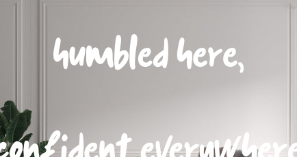 Custom text: Humbled here,

Confident everywhere
