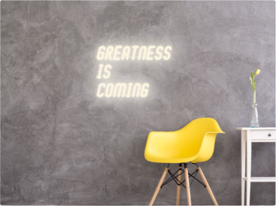 Custom text: GREATNESS 
IS 
COMING