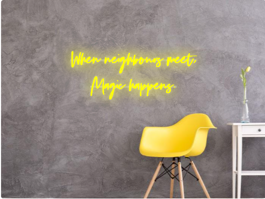 Custom text: When neighbours meet,
Magic happens.